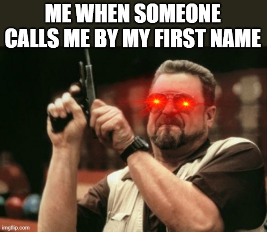 Am I The Only One Around Here Meme | ME WHEN SOMEONE CALLS ME BY MY FIRST NAME | image tagged in memes,am i the only one around here | made w/ Imgflip meme maker