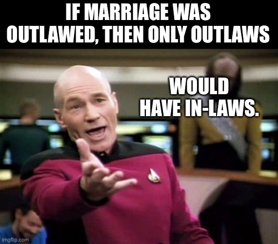 Outlaws | IF MARRIAGE WAS OUTLAWED, THEN ONLY OUTLAWS; WOULD HAVE IN-LAWS. | image tagged in startrek | made w/ Imgflip meme maker