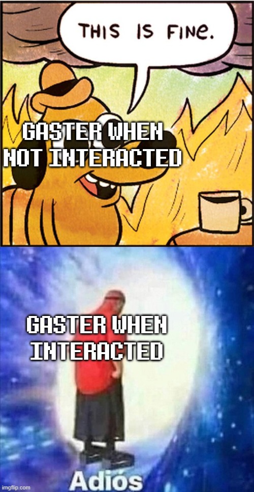 Undertale Gaster Meme | GASTER WHEN NOT INTERACTED; GASTER WHEN INTERACTED | image tagged in adios | made w/ Imgflip meme maker