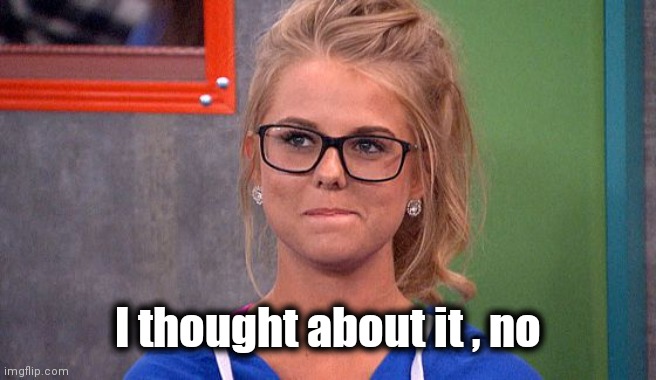 Nicole 's thinking | I thought about it , no | image tagged in nicole 's thinking | made w/ Imgflip meme maker