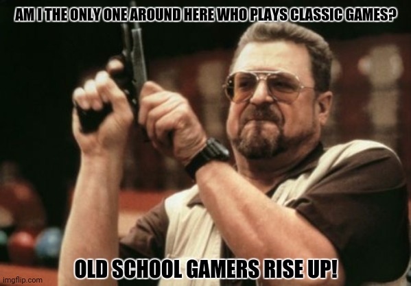 Am I The Only One Around Here Meme | AM I THE ONLY ONE AROUND HERE WHO PLAYS CLASSIC GAMES? OLD SCHOOL GAMERS RISE UP! | image tagged in memes,hide the pain,gamers rise up | made w/ Imgflip meme maker