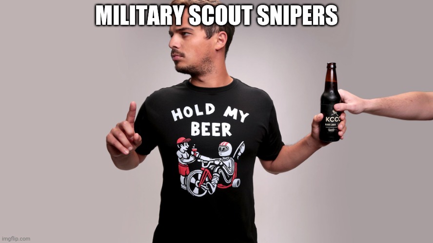 Hold my beer | MILITARY SCOUT SNIPERS | image tagged in hold my beer | made w/ Imgflip meme maker