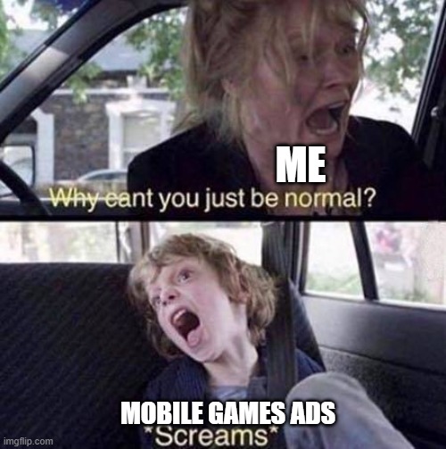 PLEASE | ME; MOBILE GAMES ADS | image tagged in why can't you just be normal | made w/ Imgflip meme maker