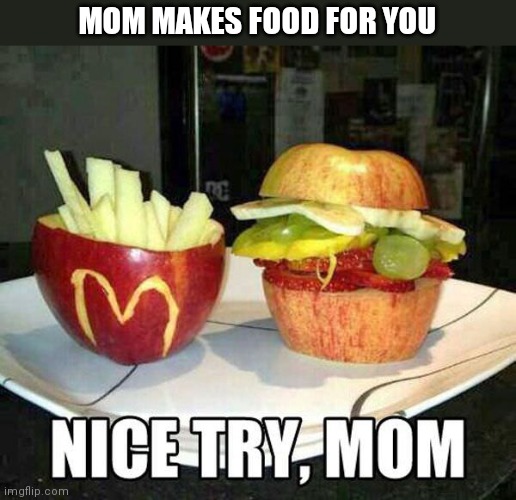 Mc | MOM MAKES FOOD FOR YOU | image tagged in memes,funny,i'm the dumbest man alive | made w/ Imgflip meme maker