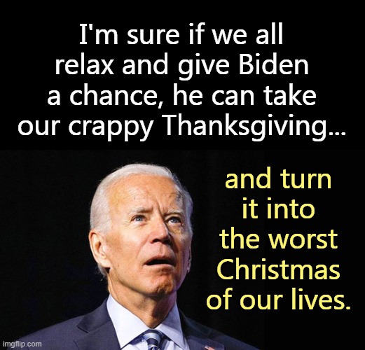 Socialism sucks, but not as bad as the morons who support this lying traitor. | I'm sure if we all relax and give Biden a chance, he can take our crappy Thanksgiving... and turn it into the worst Christmas of our lives. | image tagged in china joe,communism,nwo,traitor | made w/ Imgflip meme maker