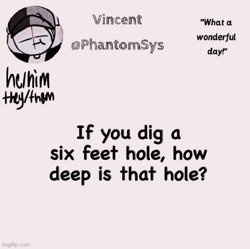 Someone please get the reference | If you dig a six feet hole, how deep is that hole? | image tagged in new announcement template whoo | made w/ Imgflip meme maker