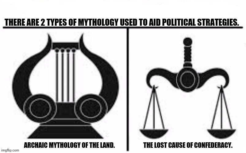 Who Would Win Blank | THERE ARE 2 TYPES OF MYTHOLOGY USED TO AID POLITICAL STRATEGIES. ARCHAIC MYTHOLOGY OF THE LAND.                        THE LOST CAUSE OF CONFEDERACY. | image tagged in memes,mythology,politics | made w/ Imgflip meme maker