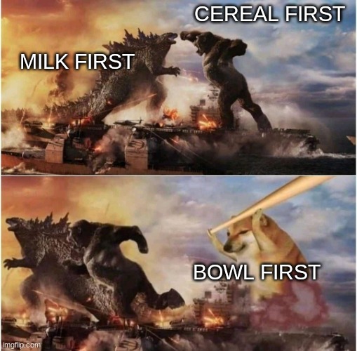 Guys get it straight | CEREAL FIRST; MILK FIRST; BOWL FIRST | image tagged in kong godzilla doge | made w/ Imgflip meme maker