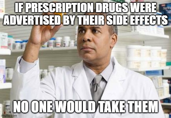 Pharmacist | IF PRESCRIPTION DRUGS WERE ADVERTISED BY THEIR SIDE EFFECTS; NO ONE WOULD TAKE THEM | image tagged in pharmacist | made w/ Imgflip meme maker