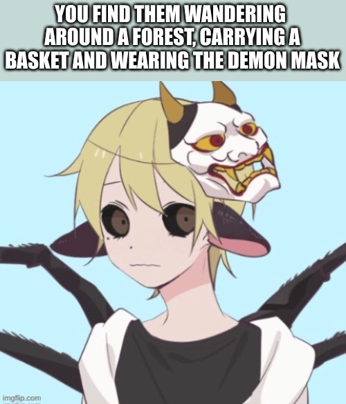 You can bring in your own storyline, just tell me if you want, if not I have one | YOU FIND THEM WANDERING  AROUND A FOREST, CARRYING A BASKET AND WEARING THE DEMON MASK | made w/ Imgflip meme maker