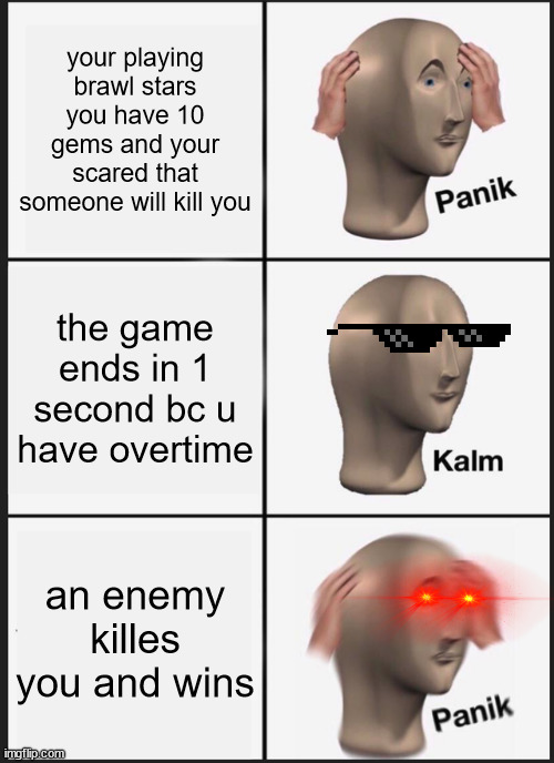 brawl star gem grab panik | your playing brawl stars you have 10 gems and your scared that someone will kill you; the game ends in 1 second bc u have overtime; an enemy killes you and wins | image tagged in memes,panik kalm panik,brawl stars | made w/ Imgflip meme maker