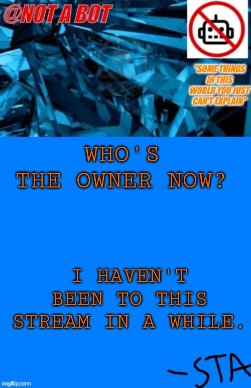 Anyone? | WHO'S THE OWNER NOW? I HAVEN'T BEEN TO THIS STREAM IN A WHILE. | image tagged in not a bot temp | made w/ Imgflip meme maker