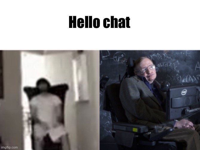 Hello chat | image tagged in steven hawking s wisdom | made w/ Imgflip meme maker