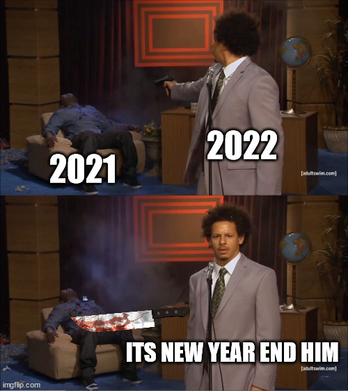 Who Killed Hannibal | 2022; 2021; ITS NEW YEAR END HIM | image tagged in memes,who killed hannibal,rip2021,happy new year,22-02-2022 | made w/ Imgflip meme maker