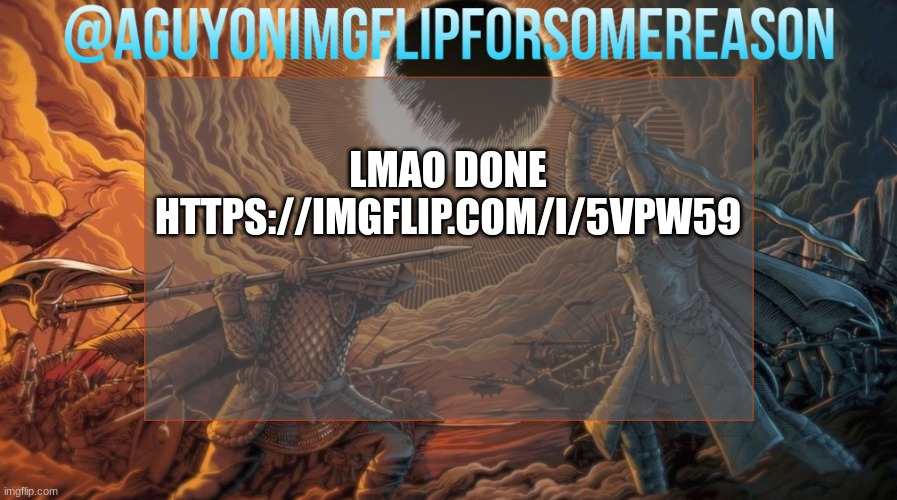 https://imgflip.com/i/5vpw59 | LMAO DONE
HTTPS://IMGFLIP.COM/I/5VPW59 | image tagged in aguyonimgflipforsomereason announcement template | made w/ Imgflip meme maker