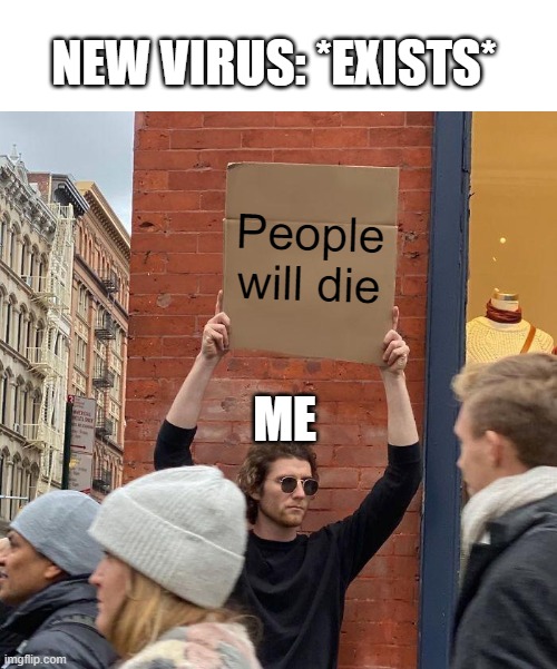 NEW VIRUS: *EXISTS*; People will die; ME | image tagged in memes,guy holding cardboard sign | made w/ Imgflip meme maker