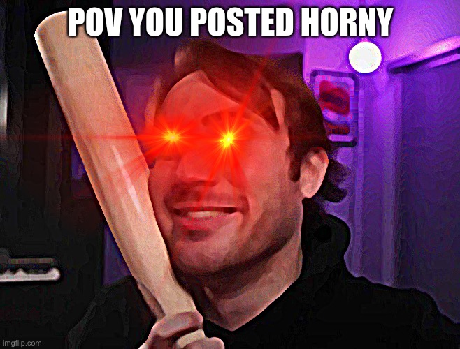 POV YOU POSTED HORNY | made w/ Imgflip meme maker