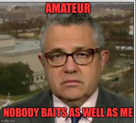 Jeffrey Toobin | AMATEUR NOBODY BAITS AS WELL AS ME | image tagged in jeffrey toobin | made w/ Imgflip meme maker