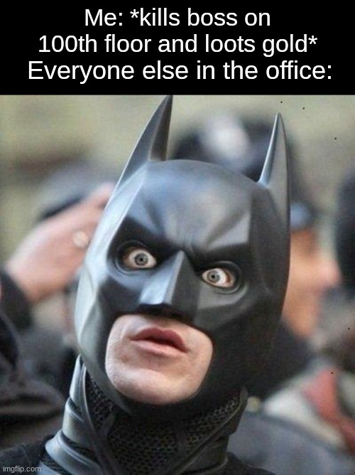 upvote me or i will eat your cookies | Me: *kills boss on 100th floor and loots gold*; Everyone else in the office: | image tagged in shocked batman | made w/ Imgflip meme maker