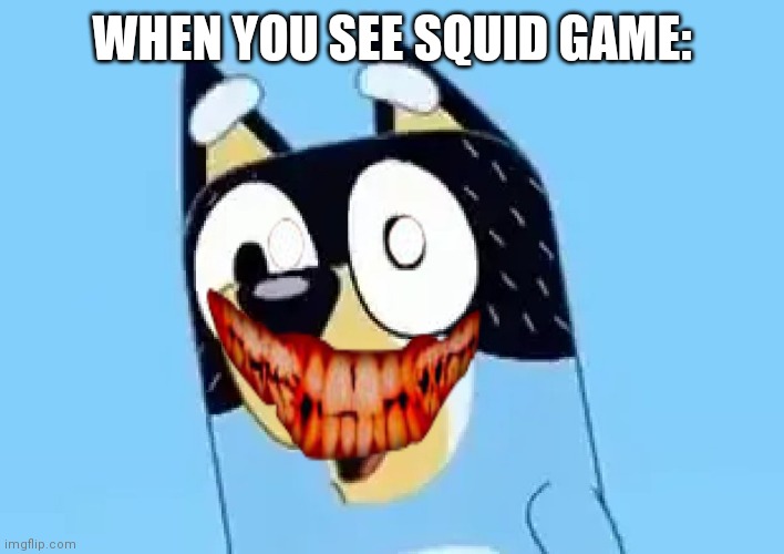 Bandit | WHEN YOU SEE SQUID GAME: | image tagged in bandit | made w/ Imgflip meme maker