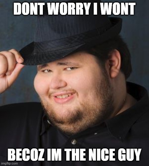 Nice Guy in a Fedora | DONT WORRY I WONT BECOZ IM THE NICE GUY | image tagged in nice guy in a fedora | made w/ Imgflip meme maker