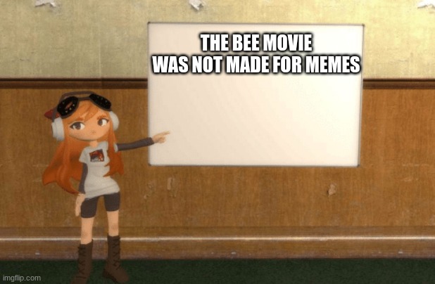 the bee movie messege | THE BEE MOVIE WAS NOT MADE FOR MEMES | image tagged in smg4s meggy pointing at board,bee movie,beeeeeeeeeeee | made w/ Imgflip meme maker