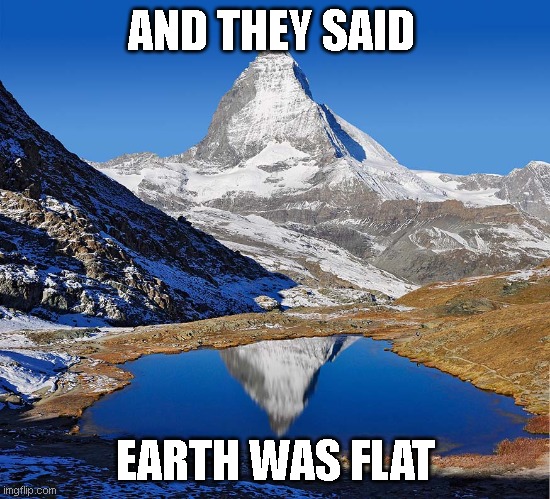 "flat earth" | AND THEY SAID; EARTH WAS FLAT | image tagged in flat,earth,flat earth,flatearth | made w/ Imgflip meme maker