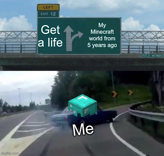 Left Exit 12 Off Ramp | Get a life; My Minecraft world from 5 years ago; Me | image tagged in memes,left exit 12 off ramp | made w/ Imgflip meme maker