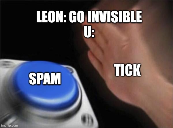 Blank Nut Button | LEON: GO INVISIBLE
U:; TICK; SPAM | image tagged in memes,blank nut button | made w/ Imgflip meme maker