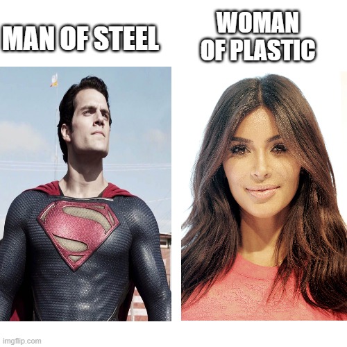 I'm back | WOMAN OF PLASTIC; MAN OF STEEL | image tagged in kim kardashian,man of steel,plastic,plastic surgery,comparison | made w/ Imgflip meme maker