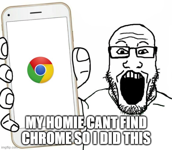 *joins trend* | MY HOMIE CANT FIND CHROME SO I DID THIS | image tagged in soyjak | made w/ Imgflip meme maker