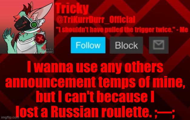 I wanna use any others announcement temps of mine, but I can't because I lost a Russian roulette. ;—; | image tagged in trikurrdurr_official's protogen template | made w/ Imgflip meme maker