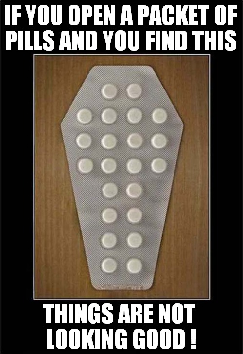 A Doctors Subliminal Message ! | IF YOU OPEN A PACKET OF
PILLS AND YOU FIND THIS; THINGS ARE NOT 
LOOKING GOOD ! | image tagged in doctors,prescription,coffin,dark humour | made w/ Imgflip meme maker