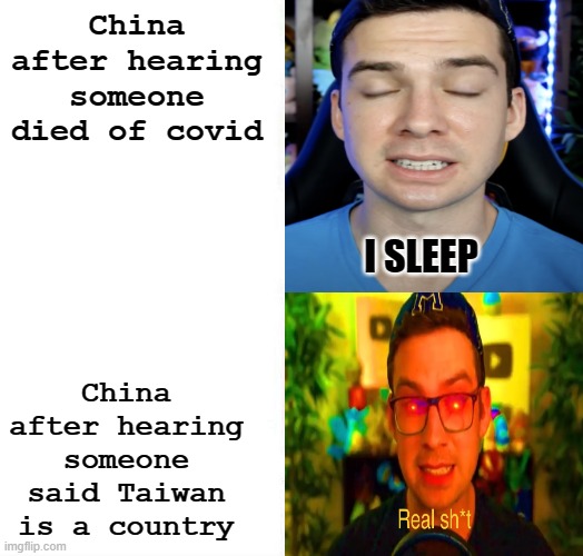 true? | China after hearing someone died of covid; China after hearing someone said Taiwan is a country | image tagged in mandjtv version of i sleep and real shi meme | made w/ Imgflip meme maker
