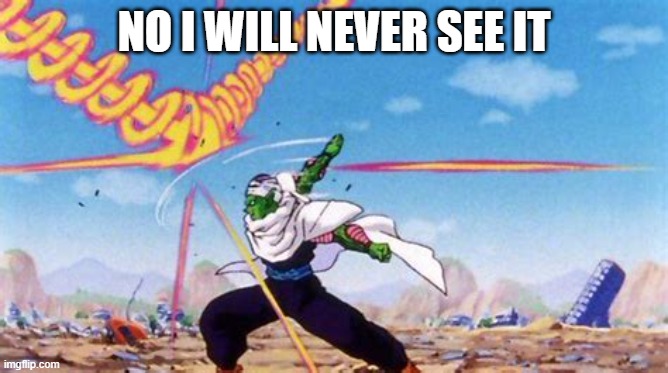 piccolo deflecting balls | NO I WILL NEVER SEE IT | image tagged in piccolo deflecting balls | made w/ Imgflip meme maker