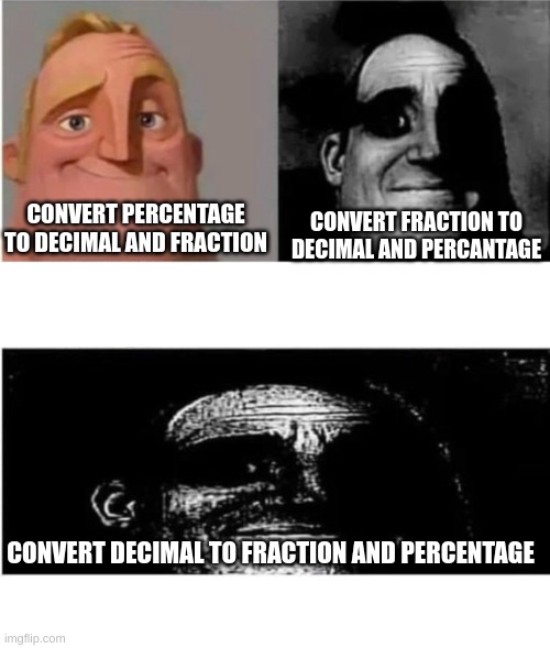 Pain to my brain and soul. | CONVERT FRACTION TO DECIMAL AND PERCANTAGE; CONVERT PERCENTAGE TO DECIMAL AND FRACTION; CONVERT DECIMAL TO FRACTION AND PERCENTAGE | image tagged in traumatized mr incredible 3 parts,math,oh wow are you actually reading these tags | made w/ Imgflip meme maker