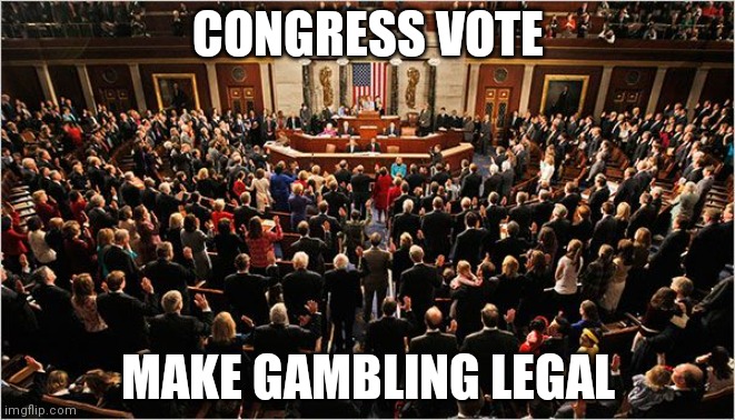 Congress | CONGRESS VOTE; MAKE GAMBLING LEGAL | image tagged in congress | made w/ Imgflip meme maker