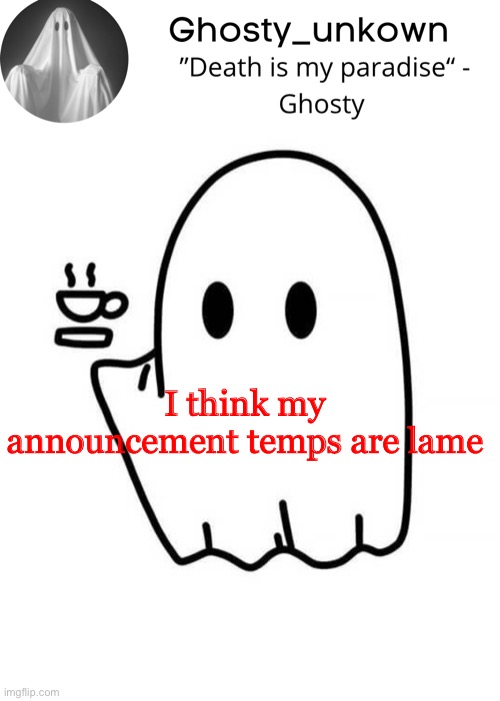 Ghosty_unkown announcement template | I think my announcement temps are lame | image tagged in ghosty_unkown announcement template | made w/ Imgflip meme maker