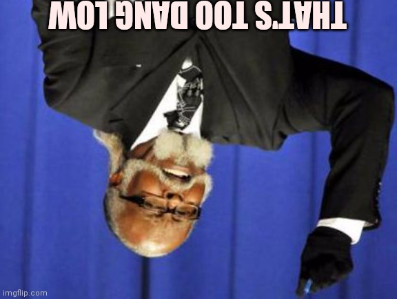 Too Damn Low | THAT'S TOO DANG LOW | image tagged in too damn low | made w/ Imgflip meme maker