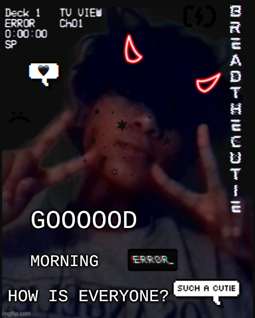 Morning | GOOOOOD; MORNING; HOW IS EVERYONE? | image tagged in bread's face temp | made w/ Imgflip meme maker