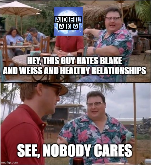 how to defeat haters | HEY, THIS GUY HATES BLAKE AND WEISS AND HEALTHY RELATIONSHIPS; SEE, NOBODY CARES | image tagged in memes,see nobody cares,rwby | made w/ Imgflip meme maker