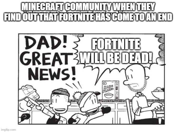 Big nate | MINECRAFT COMMUNITY WHEN THEY FIND OUT THAT FORTNITE HAS COME TO AN END; FORTNITE WILL BE DEAD! | image tagged in big nate | made w/ Imgflip meme maker