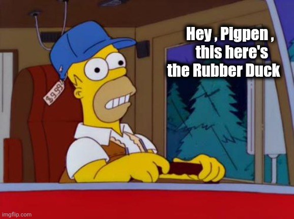 Homer Simpson Trucker | Hey , Pigpen ,   
this here's     
 the Rubber Duck | image tagged in homer simpson trucker | made w/ Imgflip meme maker