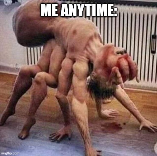 cursed image | ME ANYTIME: | image tagged in cursed image | made w/ Imgflip meme maker