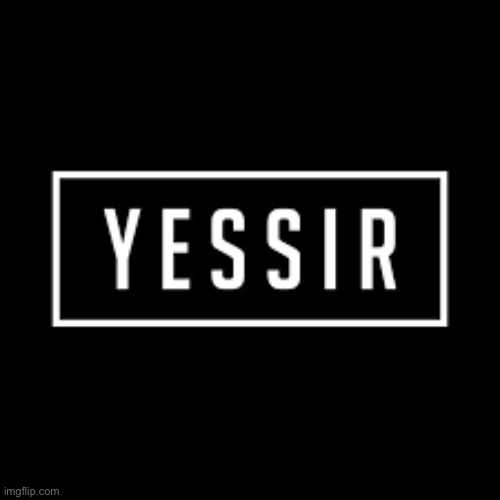 yessir | image tagged in yessir | made w/ Imgflip meme maker