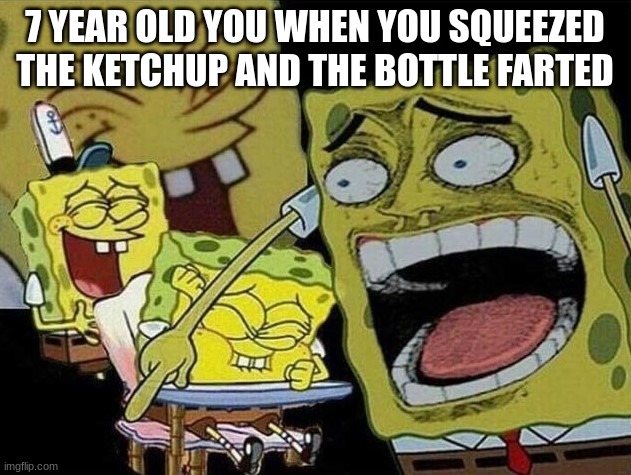 Spongebob laughing Hysterically | 7 YEAR OLD YOU WHEN YOU SQUEEZED THE KETCHUP AND THE BOTTLE FARTED | image tagged in spongebob laughing hysterically,ketchup,fart,bottle | made w/ Imgflip meme maker