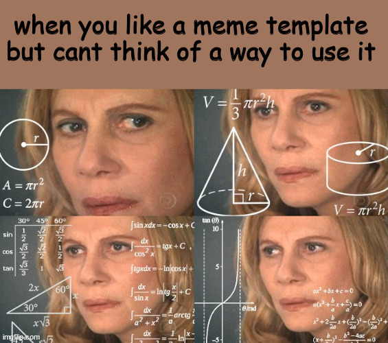 Calculating meme | when you like a meme template but cant think of a way to use it | image tagged in calculating meme,meme,template,cant,think,memes | made w/ Imgflip meme maker
