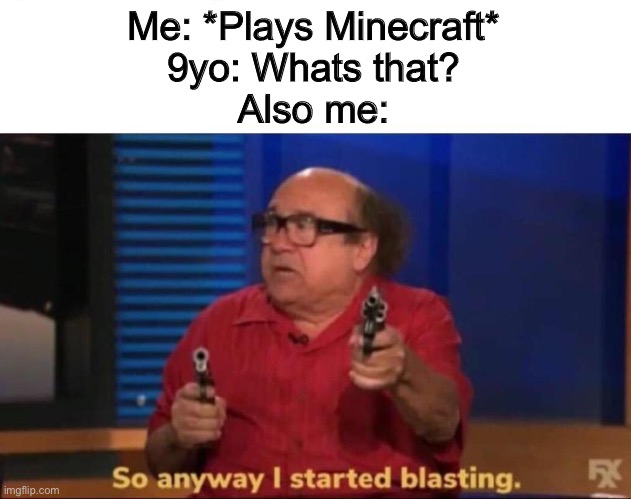 So anyway I started blasting | Me: *Plays Minecraft*
9yo: Whats that?
Also me: | image tagged in so anyway i started blasting | made w/ Imgflip meme maker