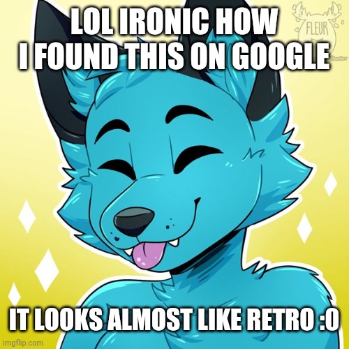 Talk about coincidence lol (art's not mine) | LOL IRONIC HOW I FOUND THIS ON GOOGLE; IT LOOKS ALMOST LIKE RETRO :0 | image tagged in furry blep | made w/ Imgflip meme maker