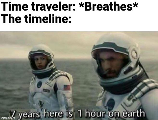 7 years here is 1 hour on earth | Time traveler: *Breathes*
The timeline: | image tagged in time travel,timeline,7 years here is 1 hour on earth,1 hour here is 7 years on earth | made w/ Imgflip meme maker